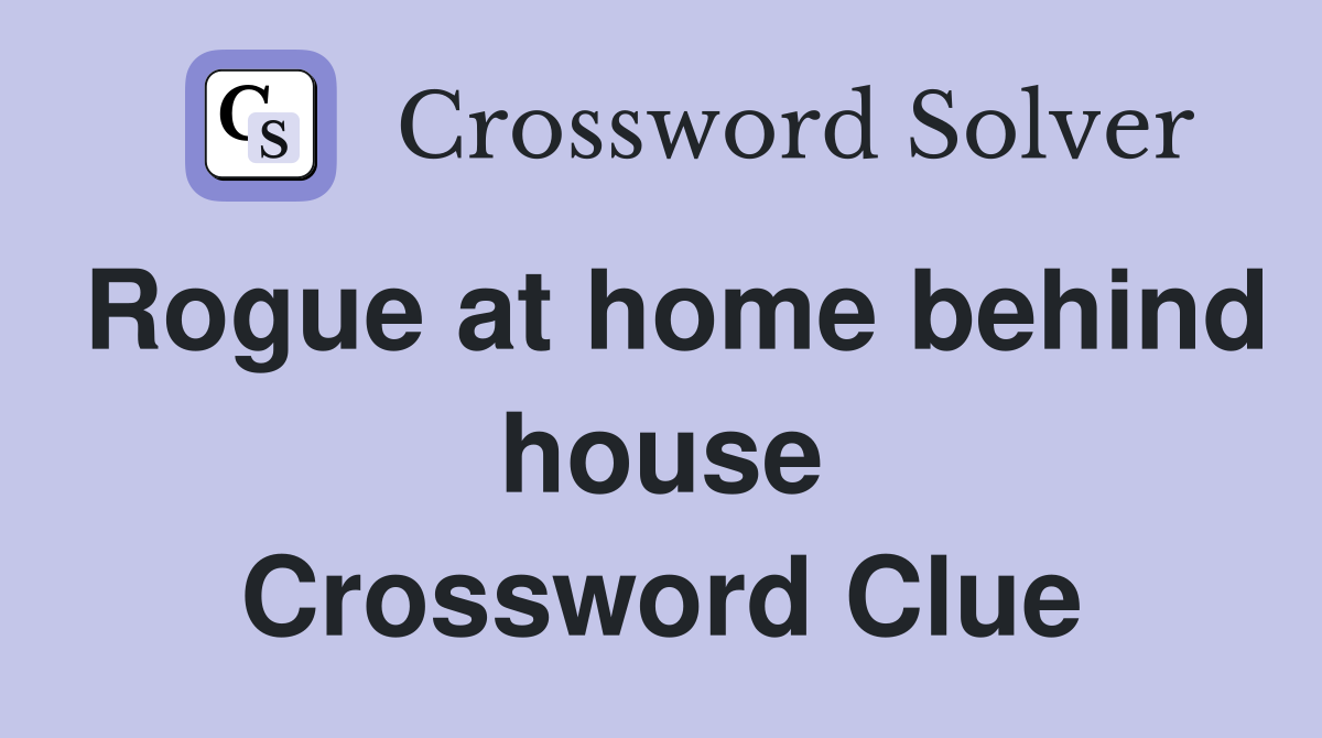 Rogue at home behind house Crossword Clue