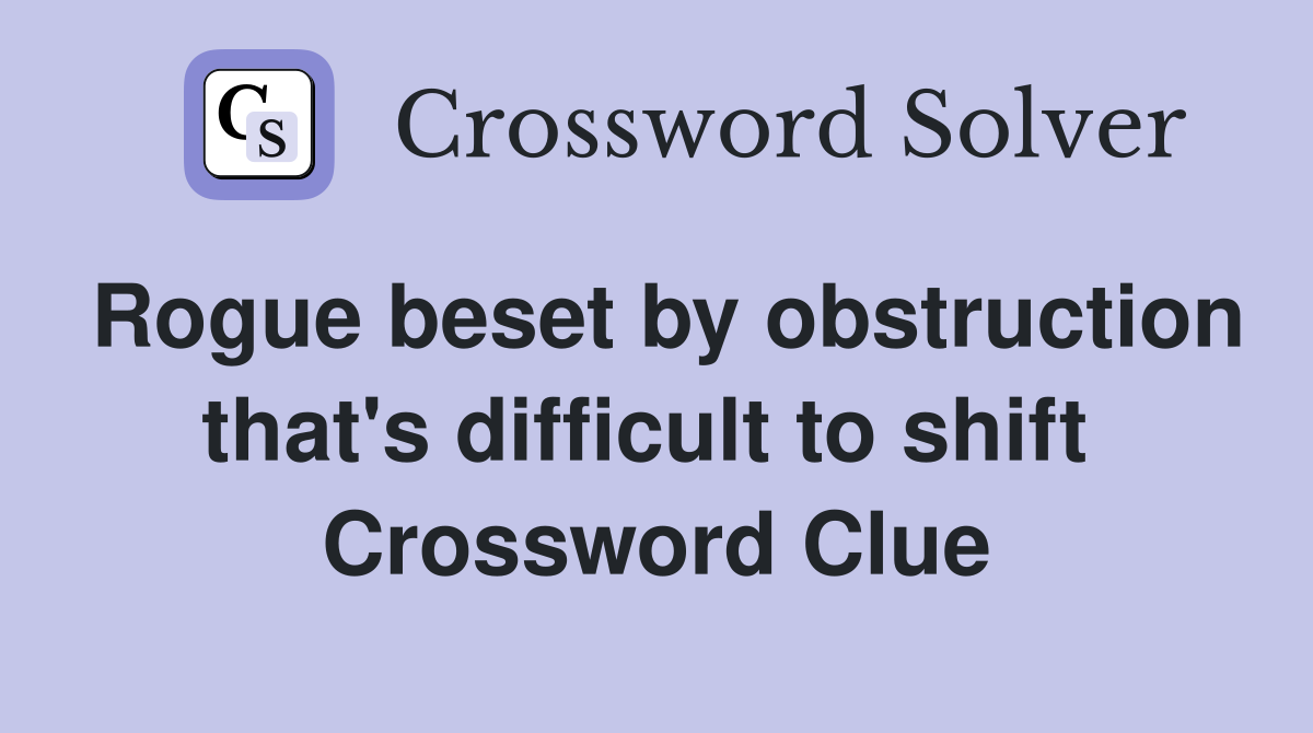 Rogue beset by obstruction that's difficult to shift  Crossword Clue