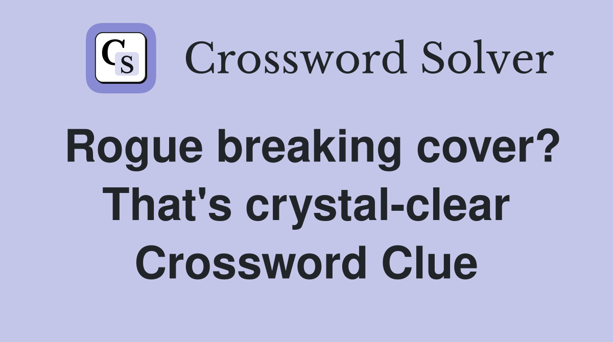 Rogue breaking cover? That's crystal-clear Crossword Clue