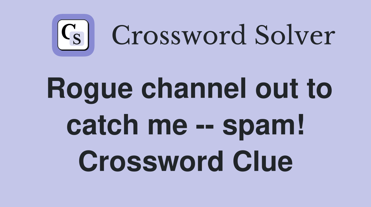 Rogue channel out to catch me -- spam! Crossword Clue