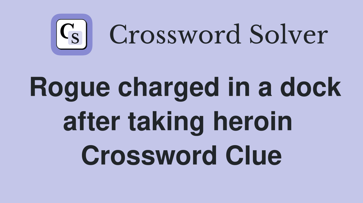Rogue charged in a dock after taking heroin  Crossword Clue