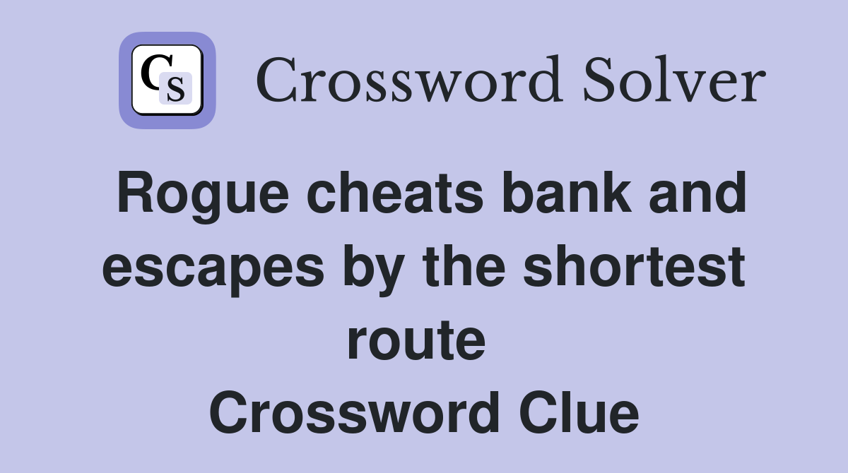 Rogue cheats bank and escapes by the shortest route  Crossword Clue