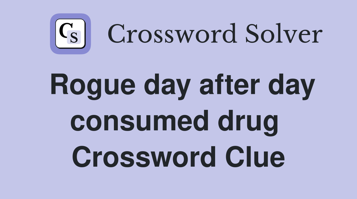 Rogue day after day consumed drug  Crossword Clue