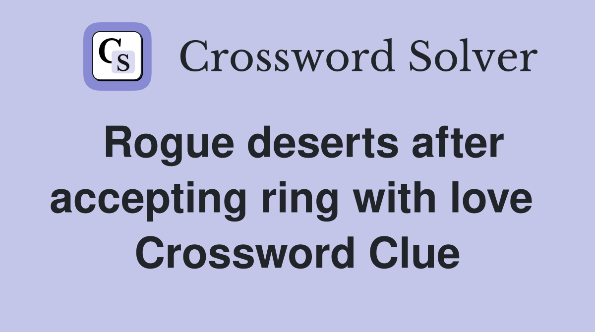 Rogue deserts after accepting ring with love  Crossword Clue
