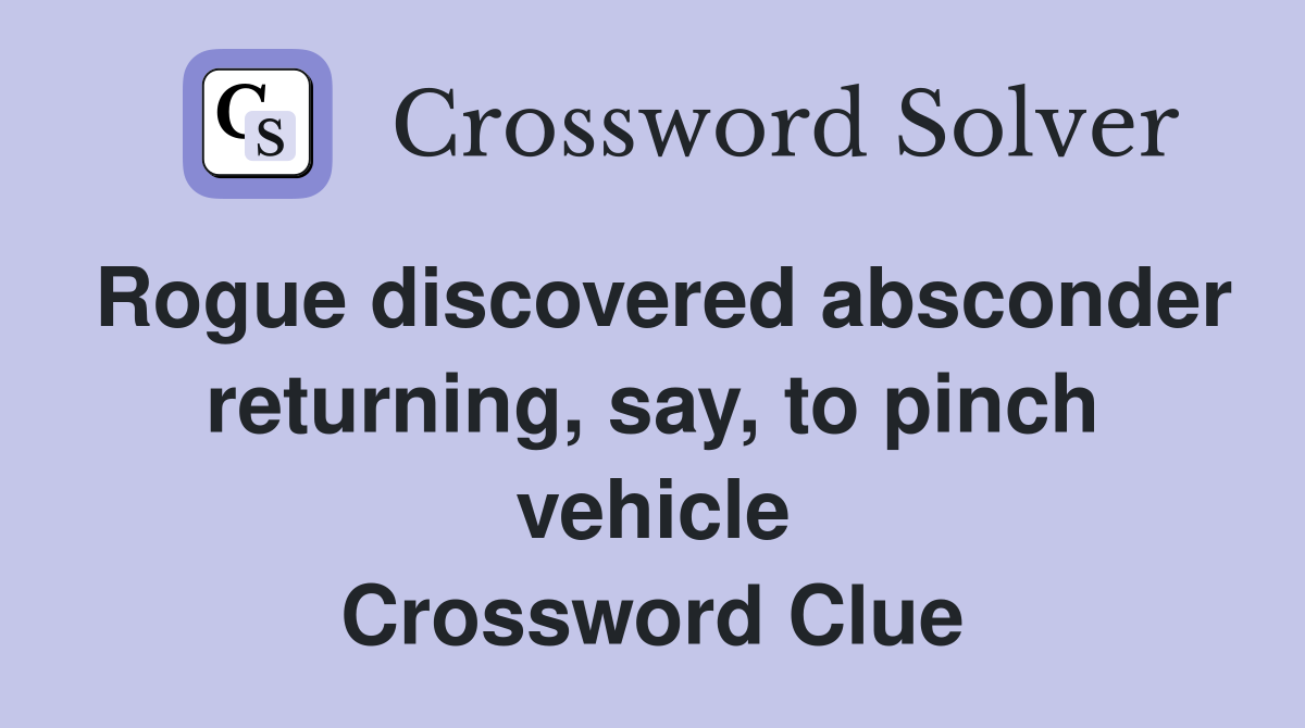 Rogue discovered absconder returning, say, to pinch vehicle Crossword Clue