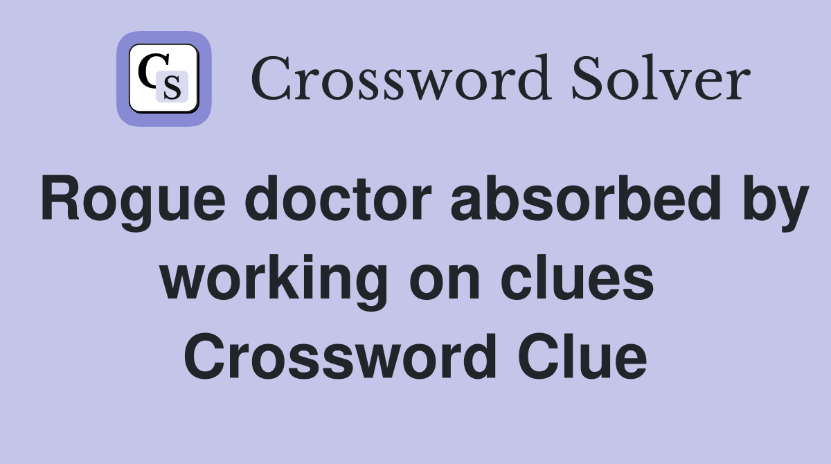 Rogue doctor absorbed by working on clues  Crossword Clue