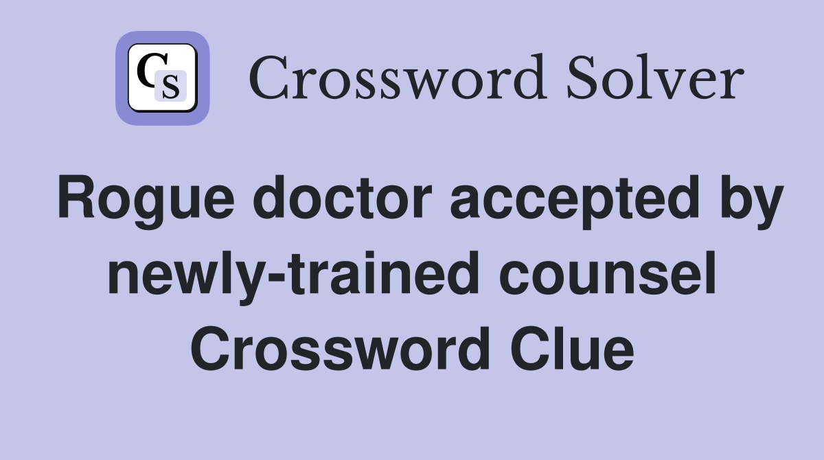 Rogue doctor accepted by newly-trained counsel Crossword Clue