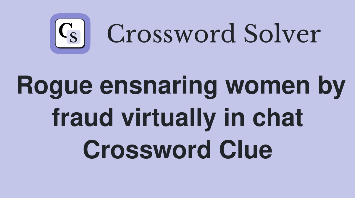 Rogue ensnaring women by fraud virtually in chat Crossword Clue