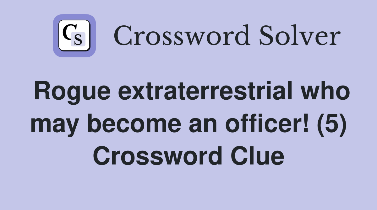 Rogue extraterrestrial who may become an officer! (5) Crossword Clue