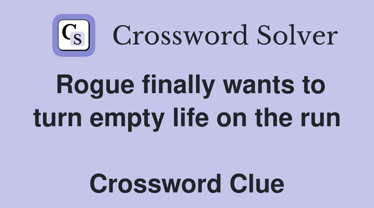 Rogue finally wants to turn empty life on the run  Crossword Clue