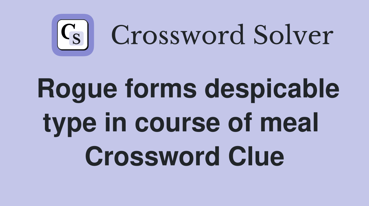 Rogue forms despicable type in course of meal  Crossword Clue