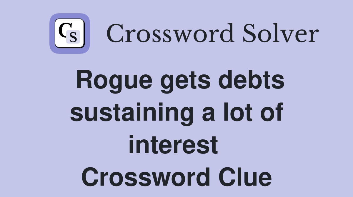 Rogue gets debts sustaining a lot of interest  Crossword Clue