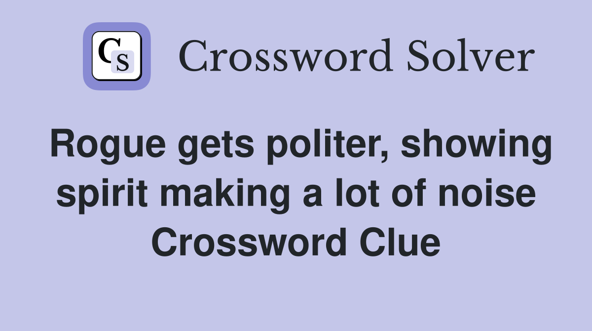 Rogue gets politer, showing spirit making a lot of noise Crossword Clue