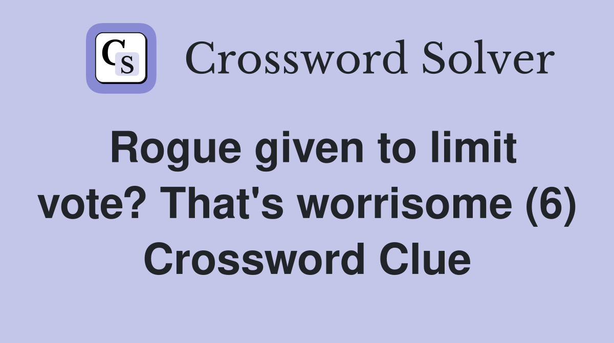 Rogue given to limit vote? That's worrisome (6) Crossword Clue