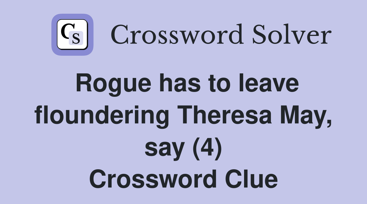Rogue has to leave floundering Theresa May, say (4) Crossword Clue