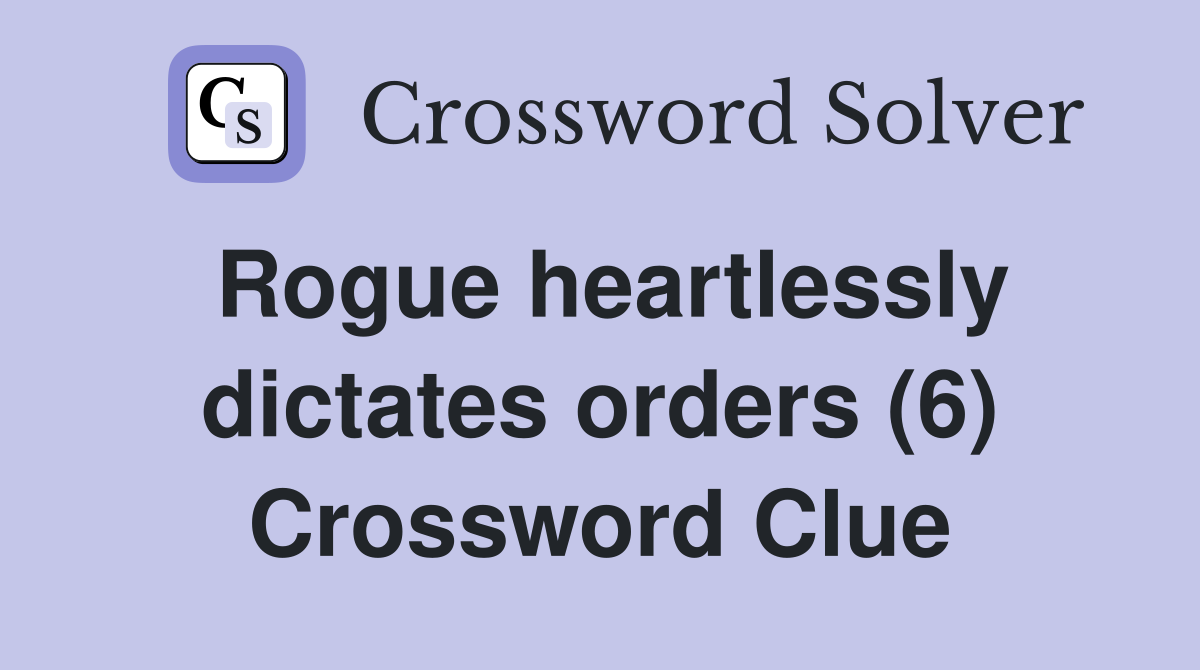 Rogue heartlessly dictates orders (6) Crossword Clue