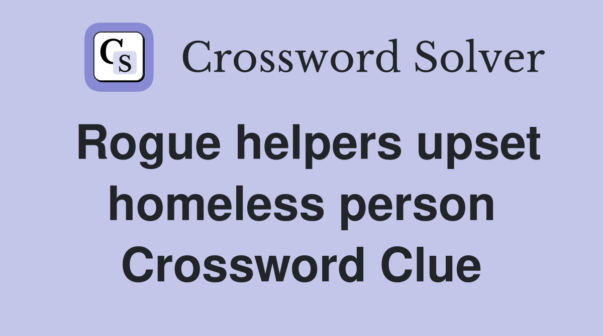 Rogue helpers upset homeless person Crossword Clue