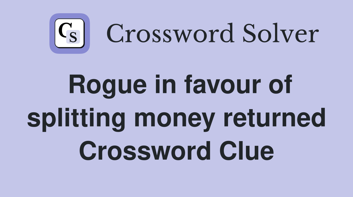 Rogue in favour of splitting money returned Crossword Clue