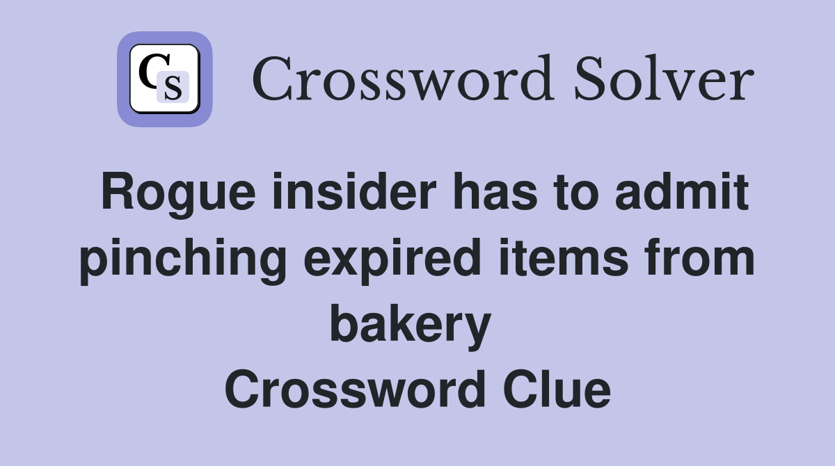 Rogue insider has to admit pinching expired items from bakery  Crossword Clue