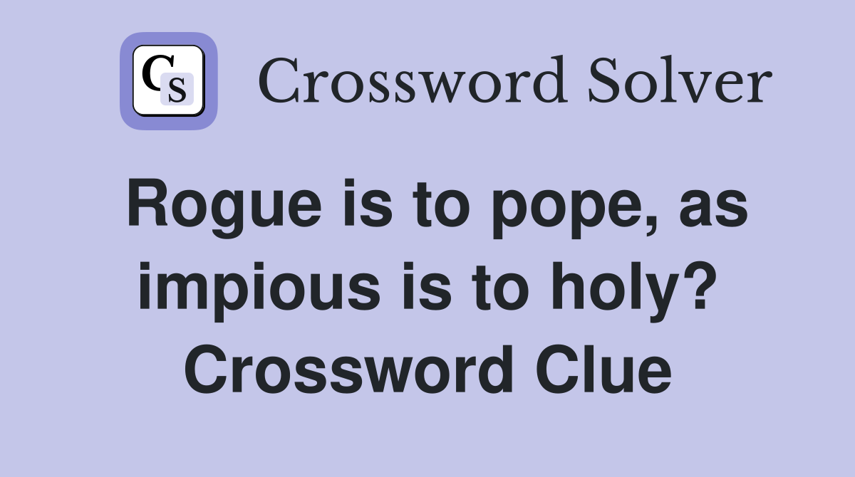 Rogue is to pope, as impious is to holy? Crossword Clue