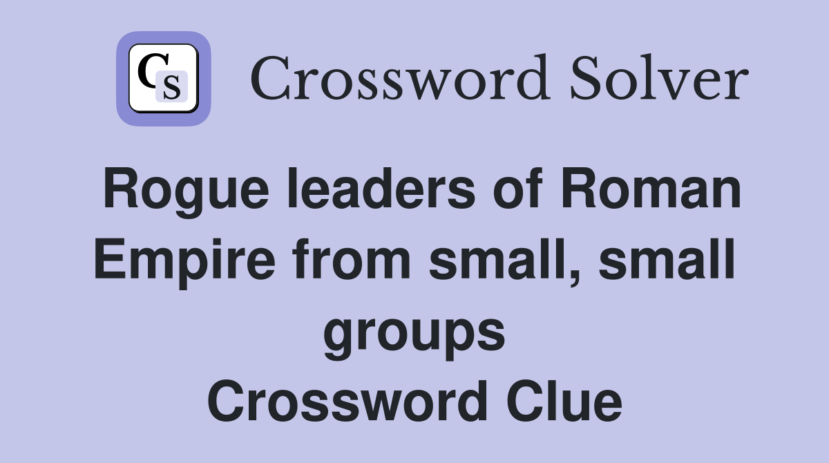 Rogue leaders of Roman Empire from small, small groups Crossword Clue