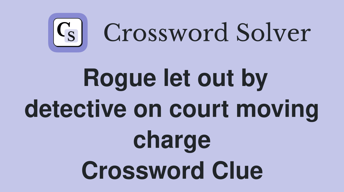 Rogue let out by detective on court moving charge Crossword Clue