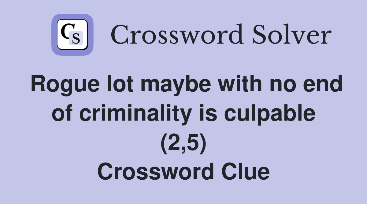 Rogue lot maybe with no end of criminality is culpable (2,5) Crossword Clue