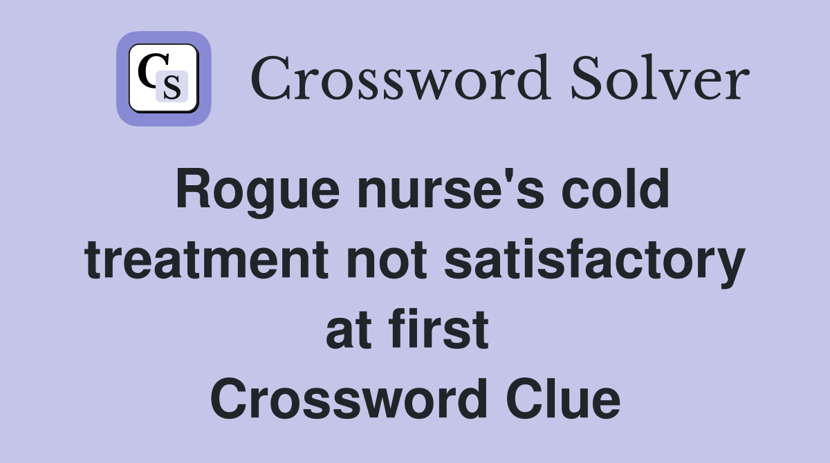 Rogue nurse's cold treatment not satisfactory at first  Crossword Clue
