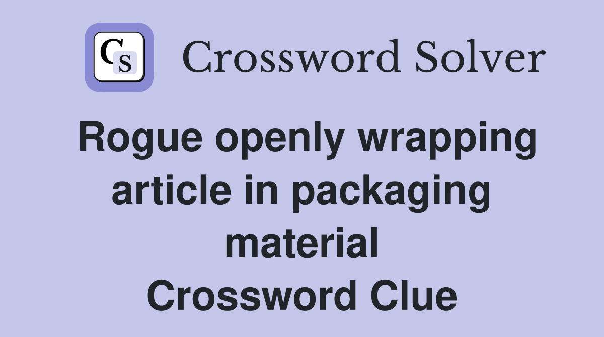 Rogue openly wrapping article in packaging material Crossword Clue