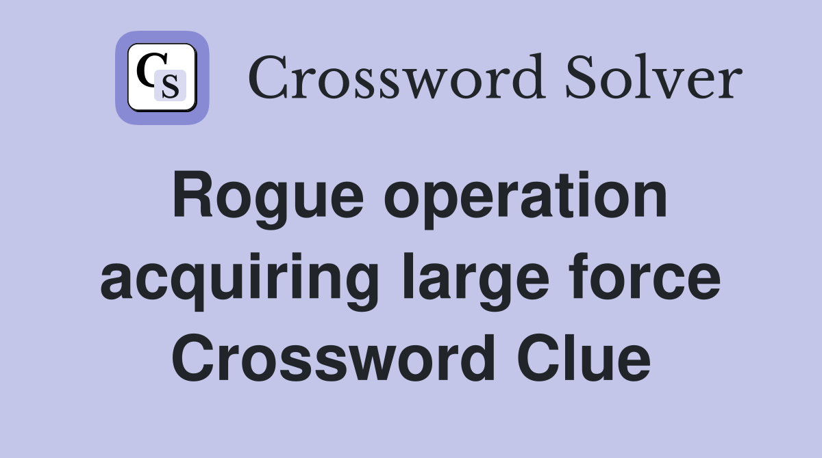 Rogue operation acquiring large force Crossword Clue