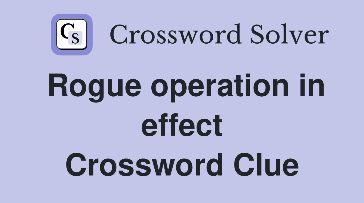 Rogue operation in effect Crossword Clue