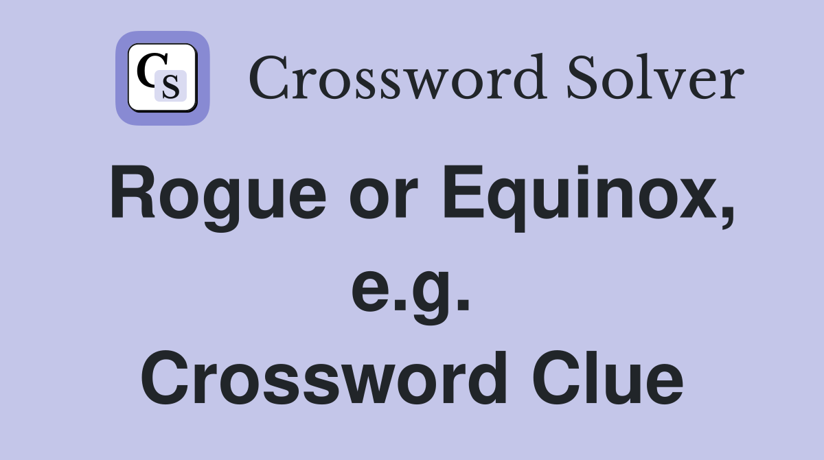 Rogue or Equinox, e.g. Crossword Clue