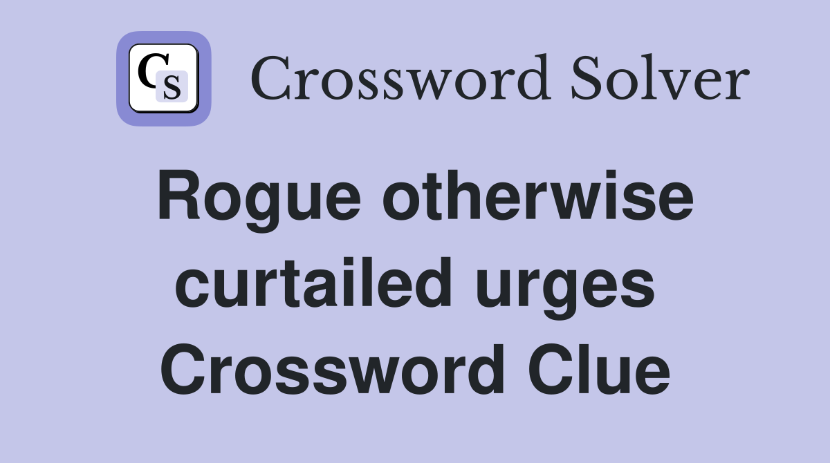 Rogue otherwise curtailed urges Crossword Clue