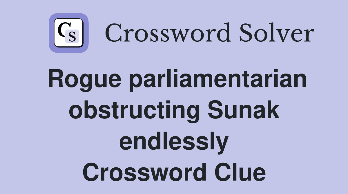 Rogue parliamentarian obstructing Sunak endlessly Crossword Clue