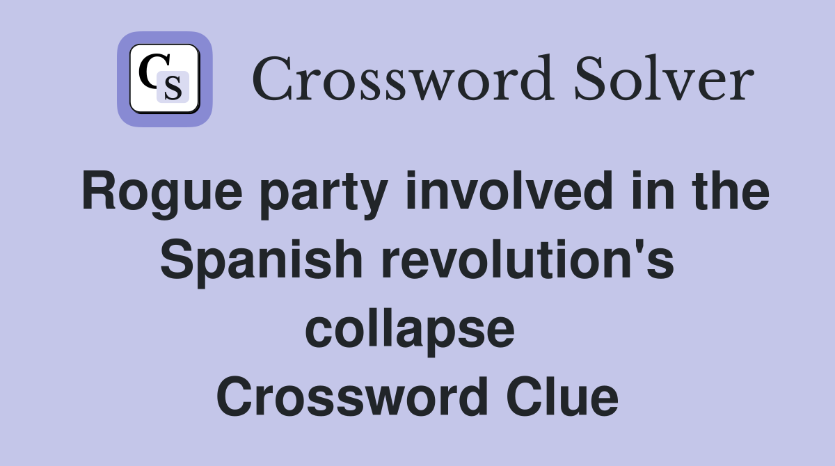 Rogue party involved in the Spanish revolution's collapse  Crossword Clue