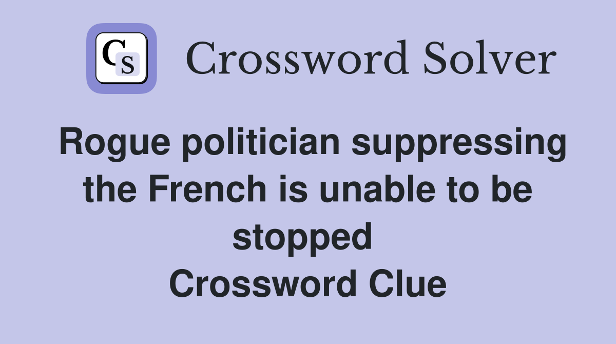 Rogue politician suppressing the French is unable to be stopped  Crossword Clue