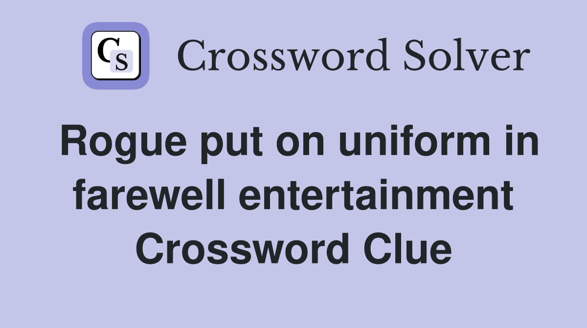 Rogue put on uniform in farewell entertainment Crossword Clue