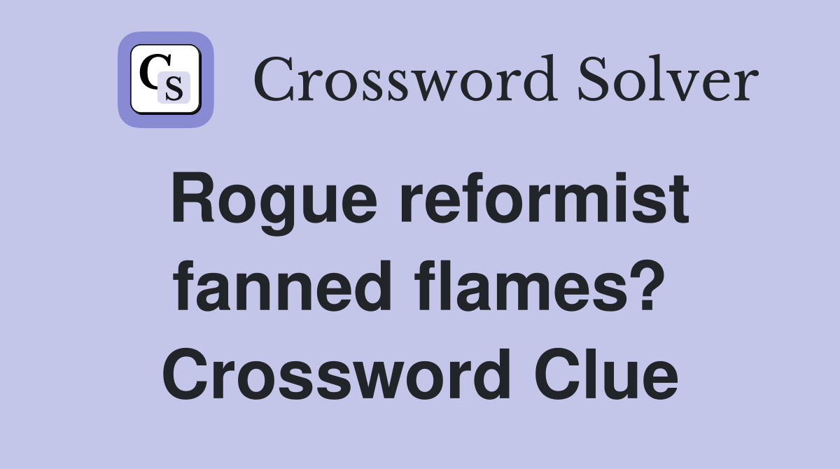 Rogue reformist fanned flames? Crossword Clue