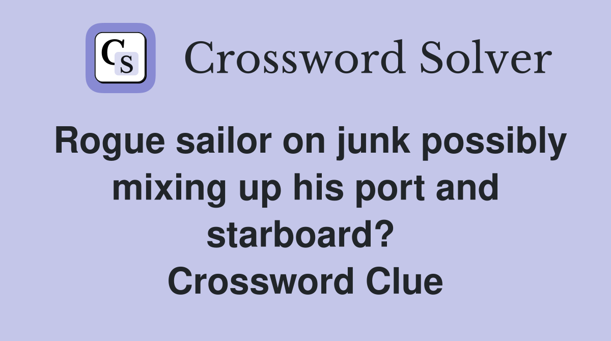 Rogue sailor on junk possibly mixing up his port and starboard?  Crossword Clue