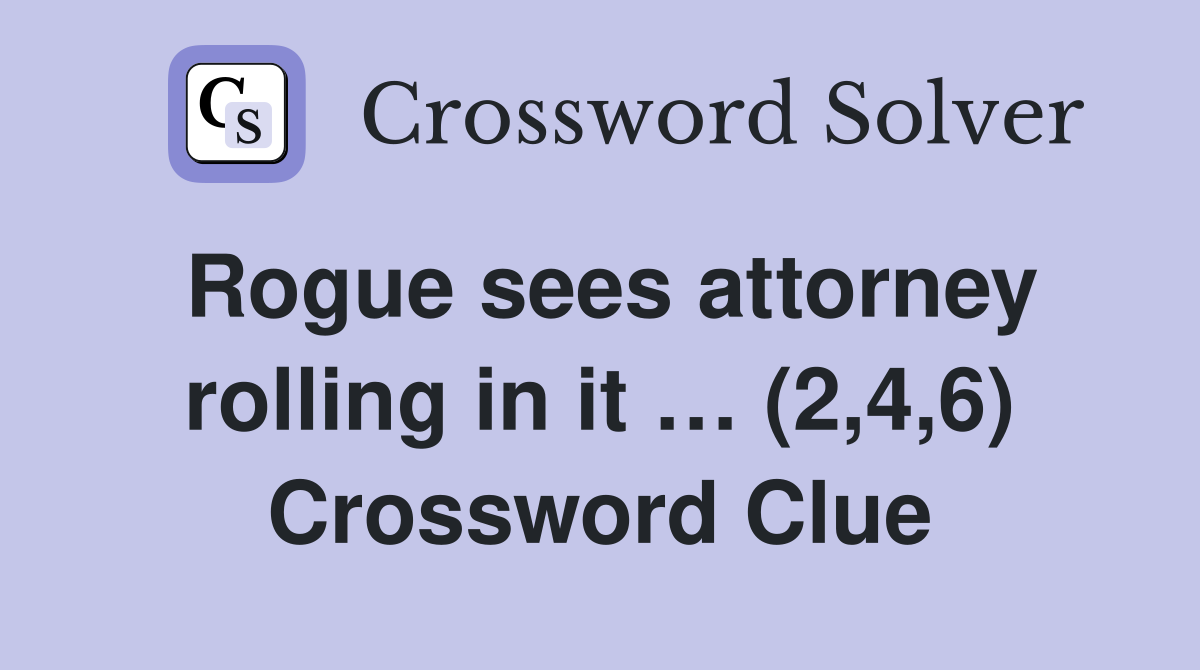 Rogue sees attorney rolling in it … (2,4,6) Crossword Clue