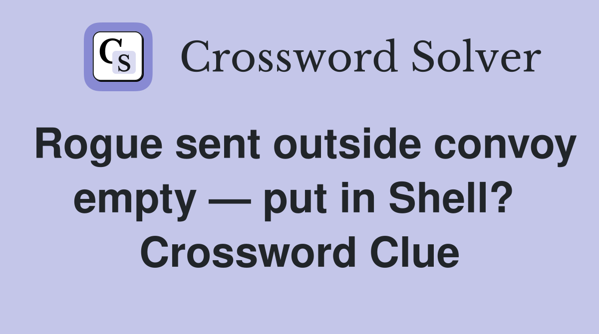 Rogue sent outside convoy empty — put in Shell?  Crossword Clue