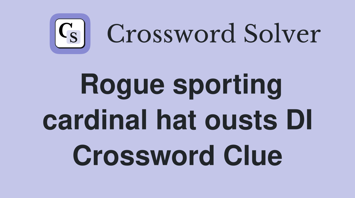 Rogue sporting cardinal hat ousts DI Crossword Clue