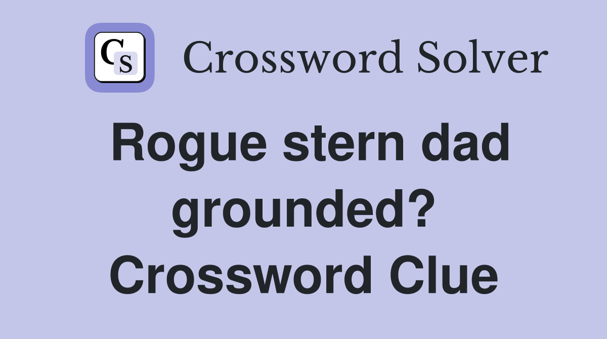 Rogue stern dad grounded? Crossword Clue
