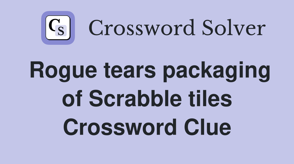 Rogue tears packaging of Scrabble tiles Crossword Clue