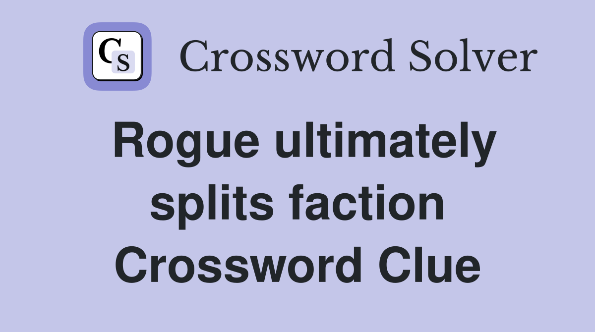 Rogue ultimately splits faction Crossword Clue