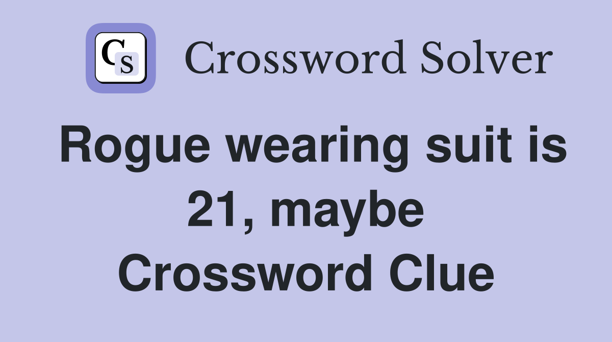 Rogue wearing suit is 21, maybe Crossword Clue