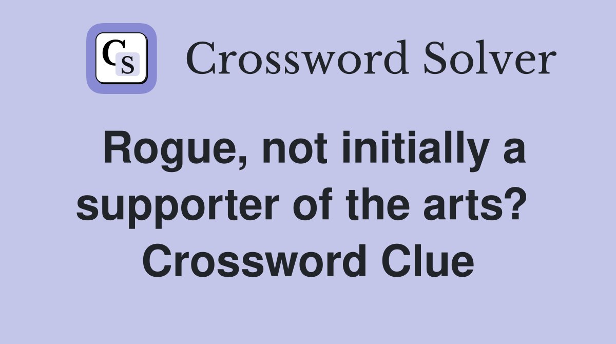 Rogue, not initially a supporter of the arts?  Crossword Clue