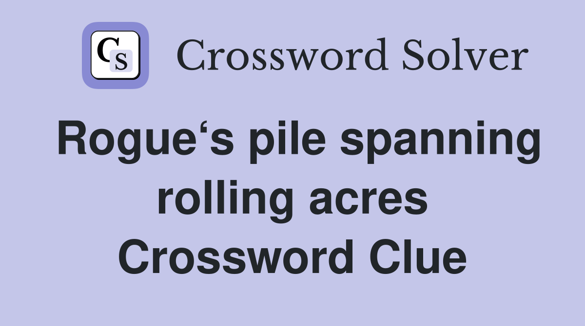 Rogue‘s pile spanning rolling acres Crossword Clue