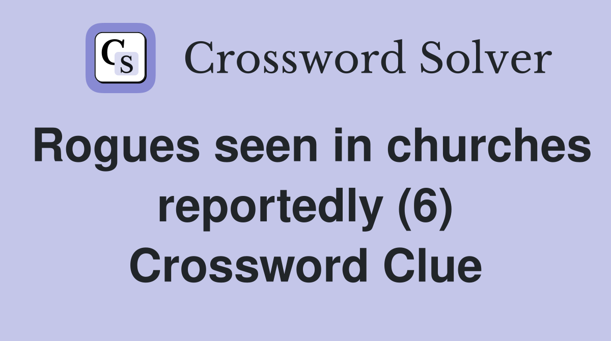 Rogues seen in churches reportedly (6) Crossword Clue