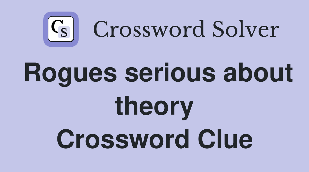 Rogues serious about theory Crossword Clue